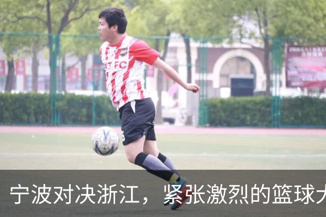 宁波对决浙江，紧张激烈的篮球大战！