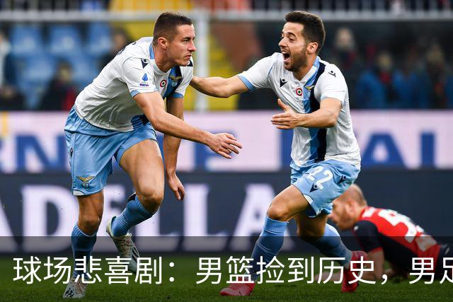 球场悲喜剧：男篮捡到历史，男足也挺过了难关