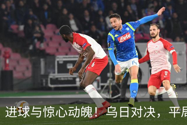 进球与惊心动魄！乌日对决，平局成谜